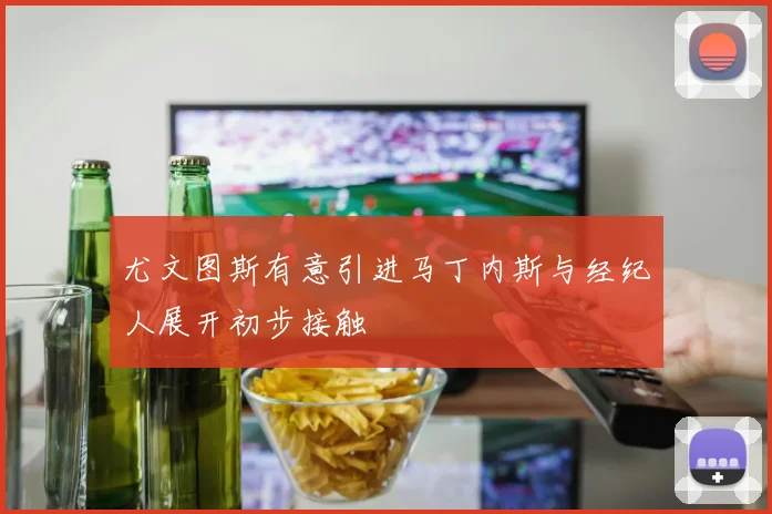 尤文图斯有意引进马丁内斯与经纪人展开初步接触