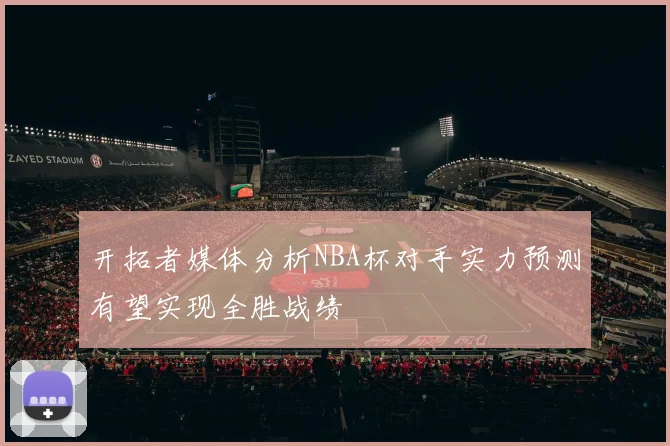 开拓者媒体分析NBA杯对手实力预测有望实现全胜战绩