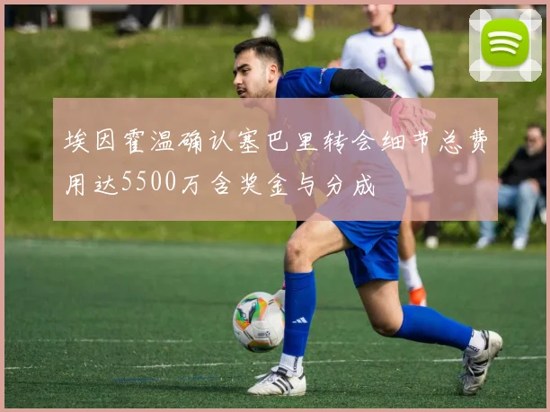 埃因霍温确认塞巴里转会细节总费用达5500万含奖金与分成
