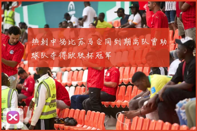 热刺中场比苏马合同到期离队曾助球队夺得欧联杯冠军