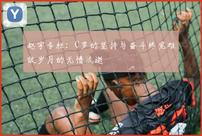 赵宇专栏：C罗的坚持与奋斗终究难敌岁月的无情流逝