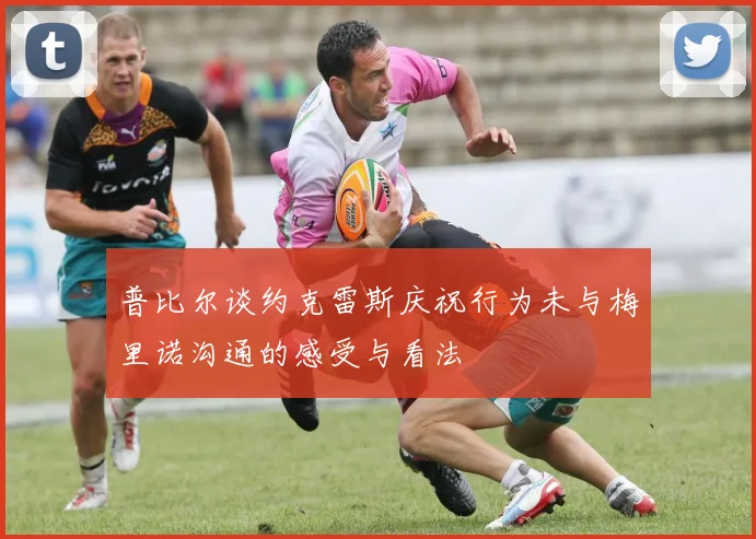 普比尔谈约克雷斯庆祝行为未与梅里诺沟通的感受与看法
