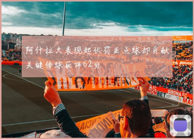 阿什拉夫表现起伏罚丢点球却贡献关键传球获评62分