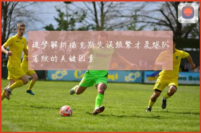 追梦解析福克斯失误频繁才是球队落败的关键因素